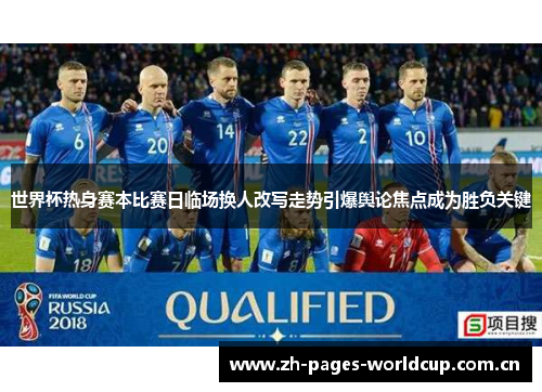 世界杯热身赛本比赛日临场换人改写走势引爆舆论焦点成为胜负关键 世界杯热身赛本比赛日临场换人改写走势引爆舆论焦点成为胜负关键