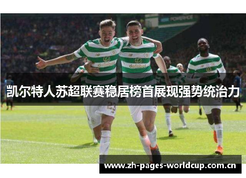 凯尔特人苏超联赛稳居榜首展现强势统治力